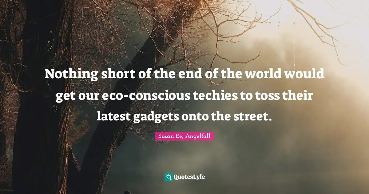Nothing short of the end of the world would get our eco-conscious techies to toss their latest gadgets onto the street.
