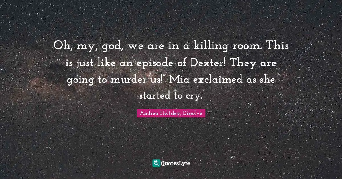 Oh, my, god, we are in a killing room. This is just like an episode of Dexter! They are going to murder us!” Mia exclaimed as she started to cry.