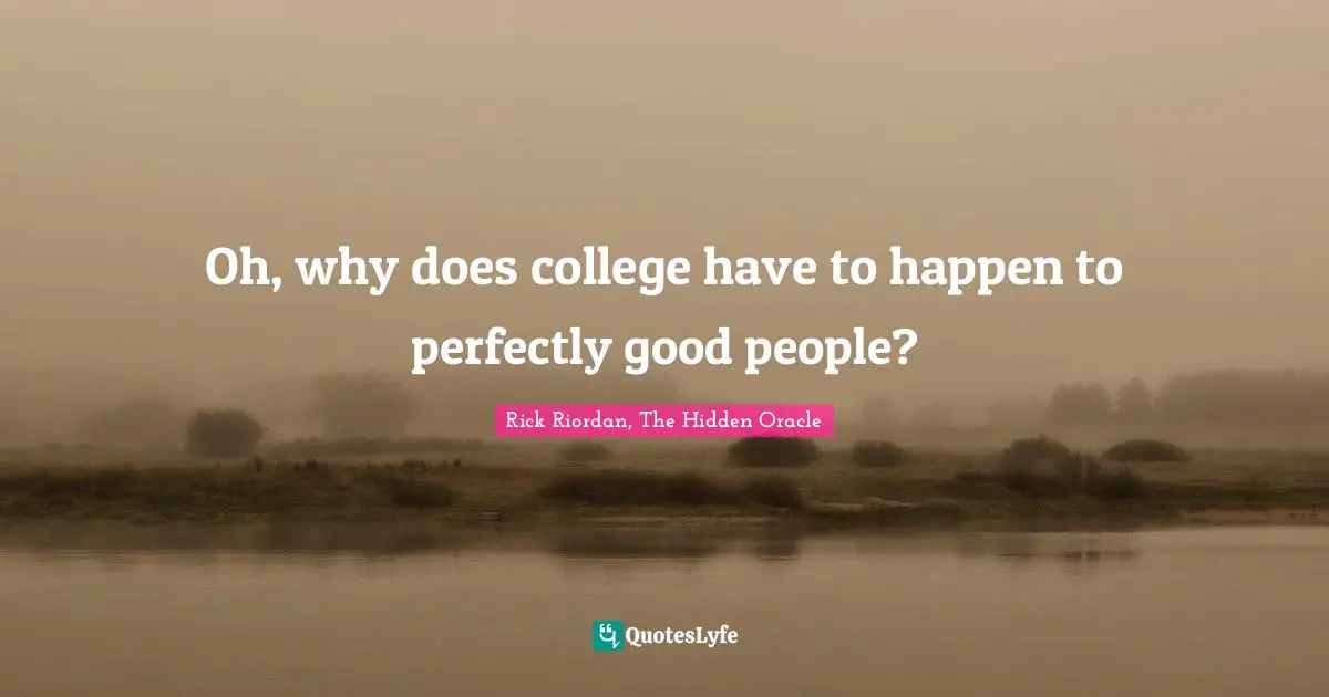 Perfectly Good Quotes: "Oh, why does college have to happen to perfectly good people?"