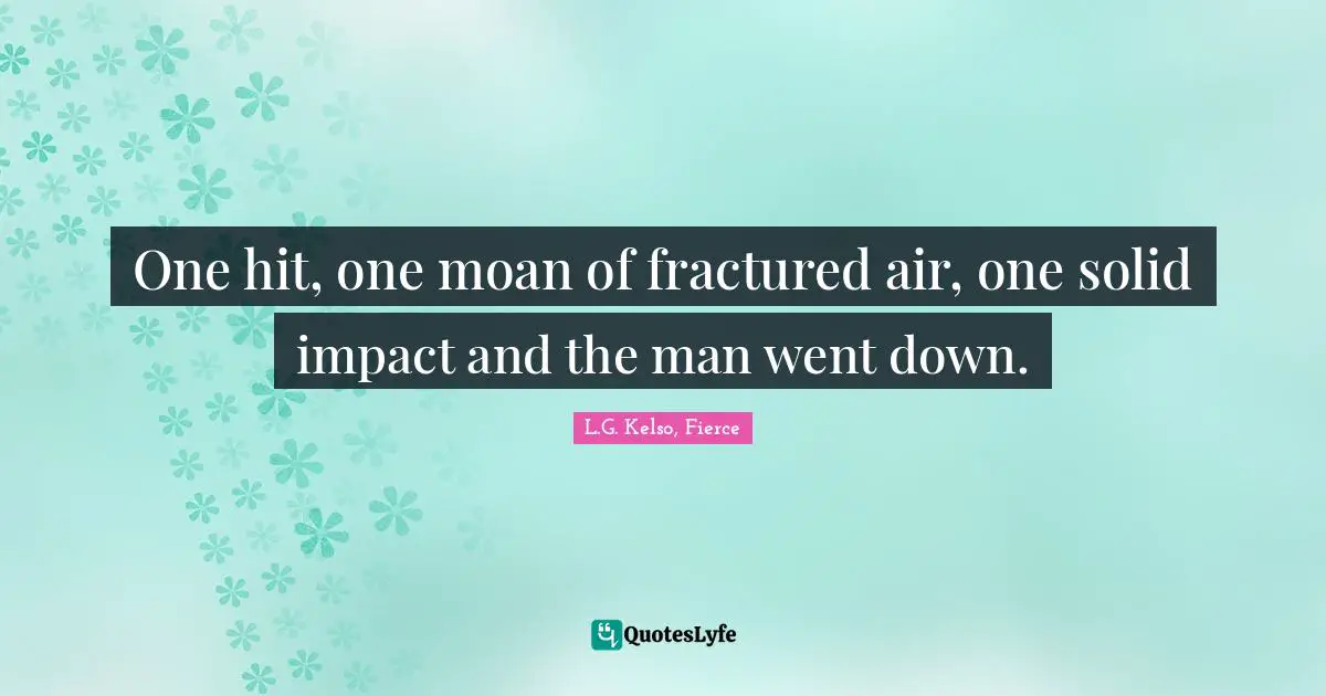 One hit, one moan of fractured air, one solid impact and the man went down.