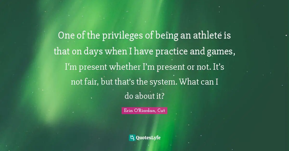 One of the privileges of being an athlete is that on days when I have practice and games, I’m present whether I’m present or not. It’s not fair, but that’s the system. What can I do about it?