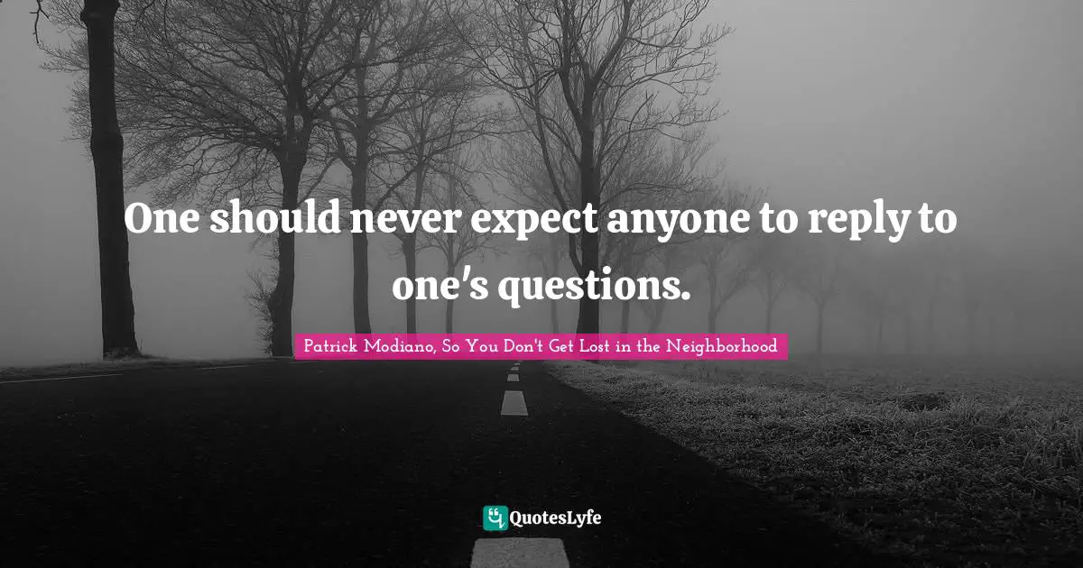 One should never expect anyone to reply to one's questions.