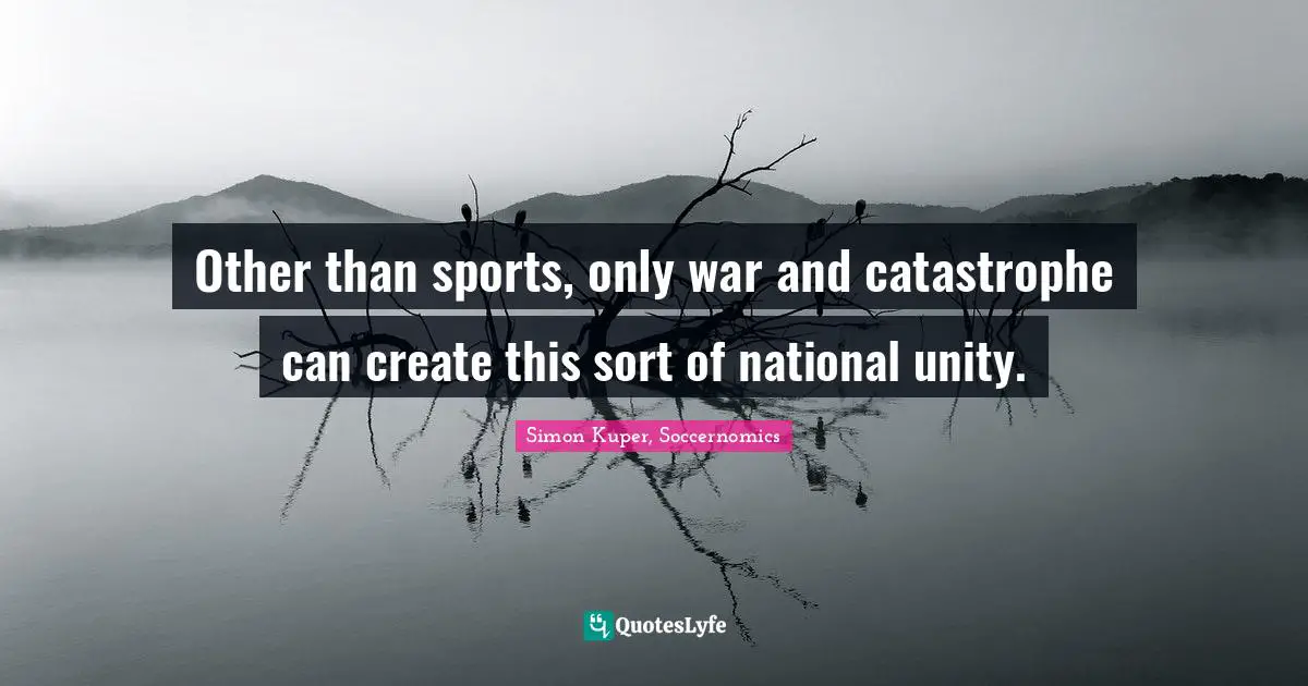 Other than sports, only war and catastrophe can create this sort of national unity.