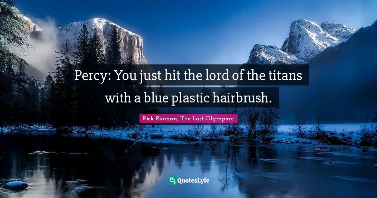 Percy: You just hit the lord of the titans with a blue plastic hairbrush.