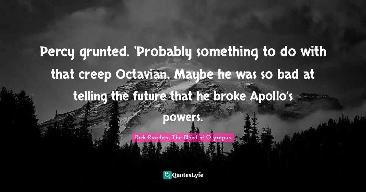 Percy grunted. ‘Probably something to do with that creep Octavian. Maybe he was so bad at telling the future that he broke Apollo’s powers.