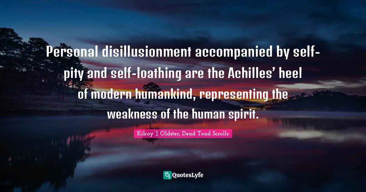 Disillusioned Quotes: "Personal disillusionment accompanied by self-pity and self-loathing are the Achilles’ heel of modern humankind, representing the weakness of the human spirit."
