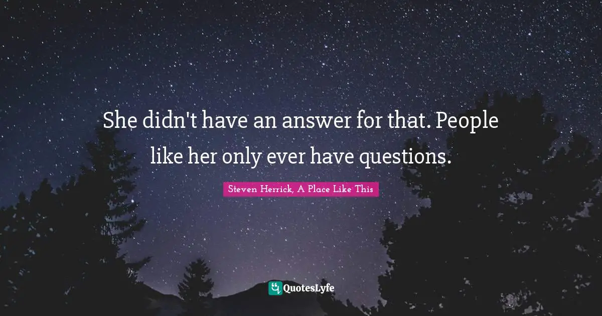 Answer Quotes: "She didn't have an answer for that. People like her only ever have questions."
