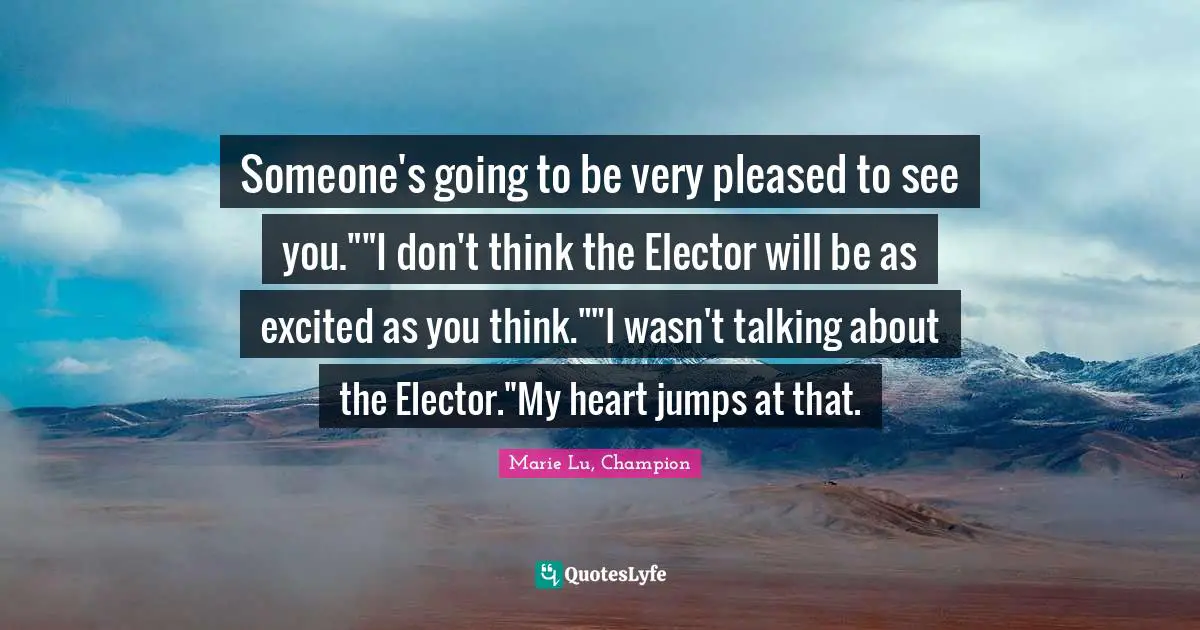 Someone's going to be very pleased to see you.""I don't think the Elector will be as excited as you think.""I wasn't talking about the Elector."My heart jumps at that.