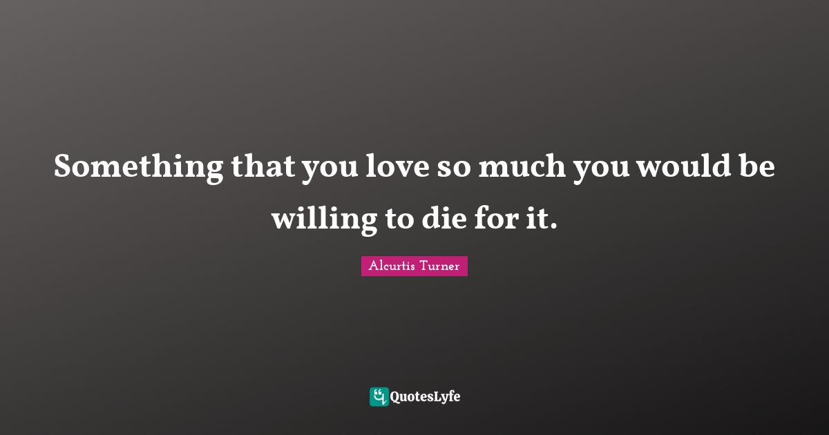 Something that you love so much you would be willing to die for it.