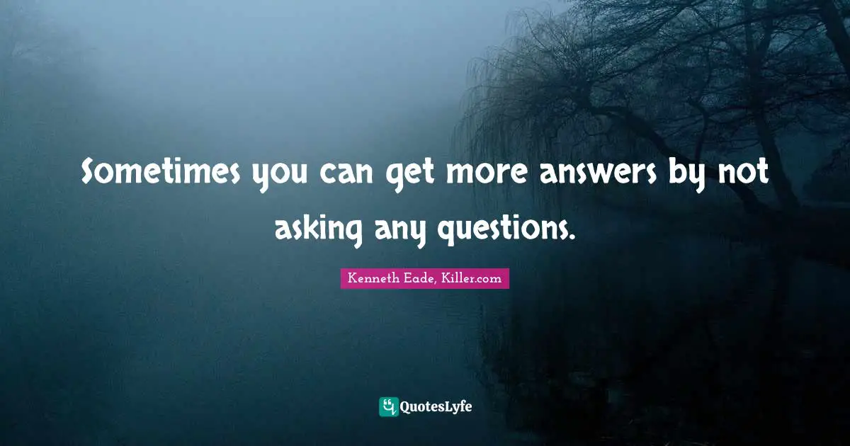Questions And Answers Quotes: "Sometimes you can get more answers by not asking any questions."