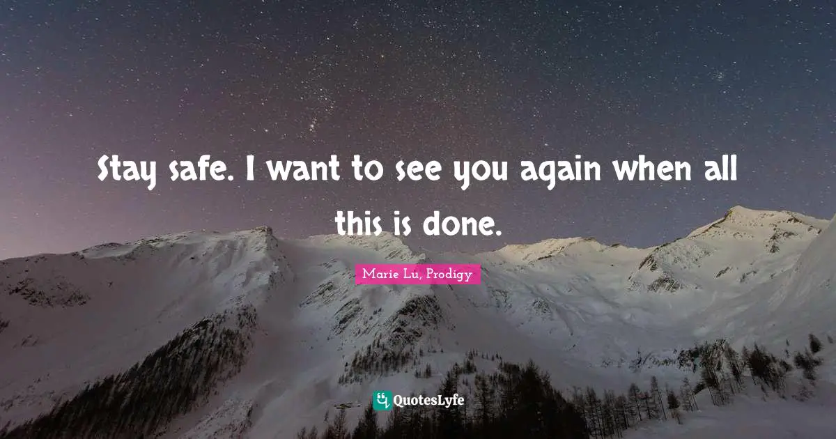 Stay safe. I want to see you again when all this is done.