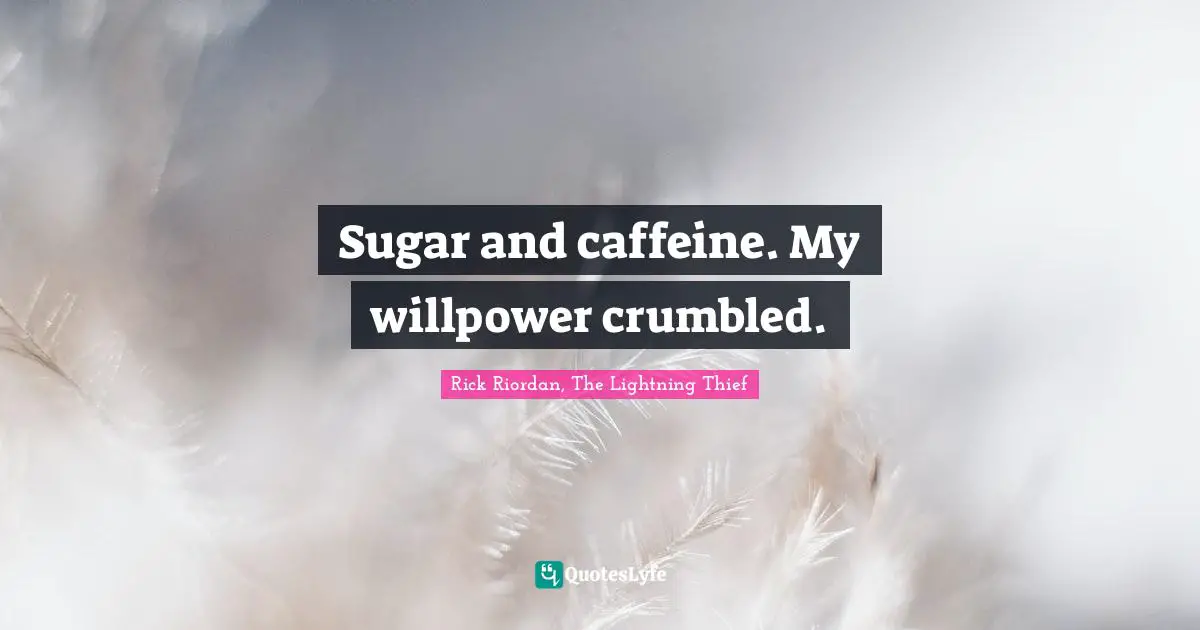 Sugar and caffeine. My willpower crumbled.