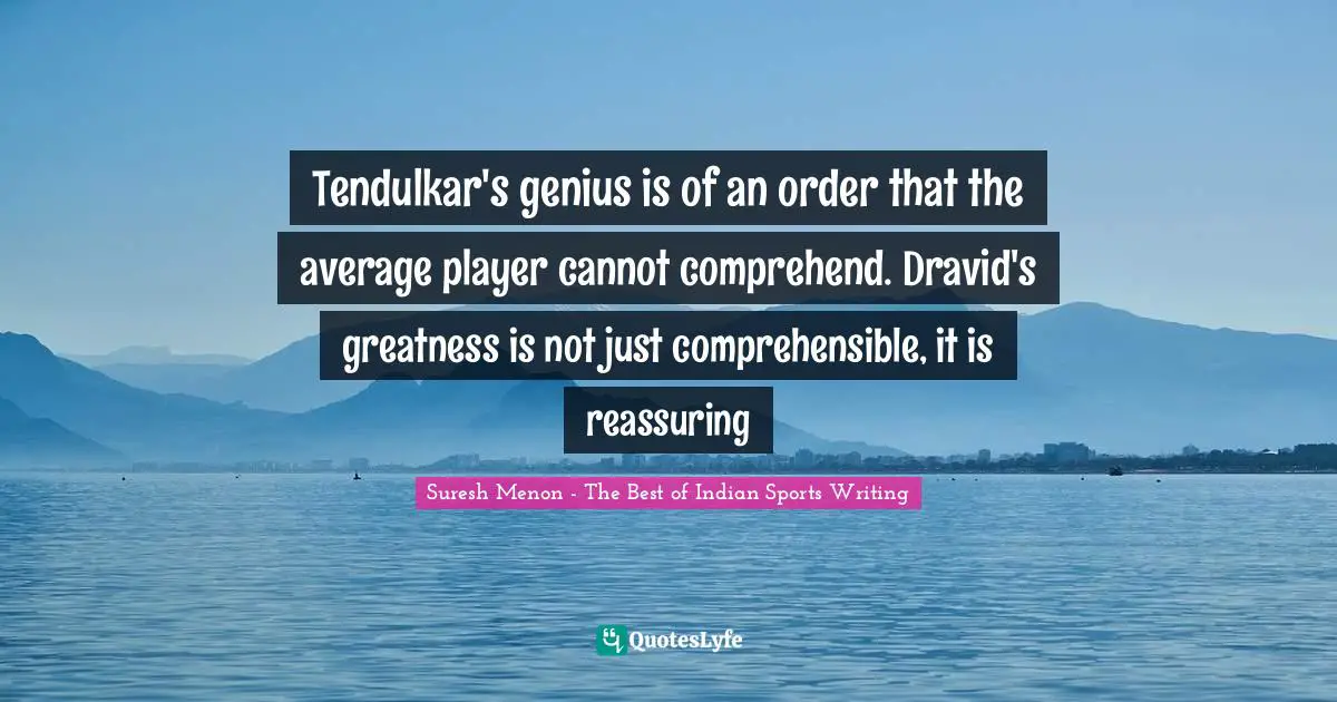 Tendulkar's genius is of an order that the average player cannot comprehend. Dravid's greatness is not just comprehensible, it is reassuring