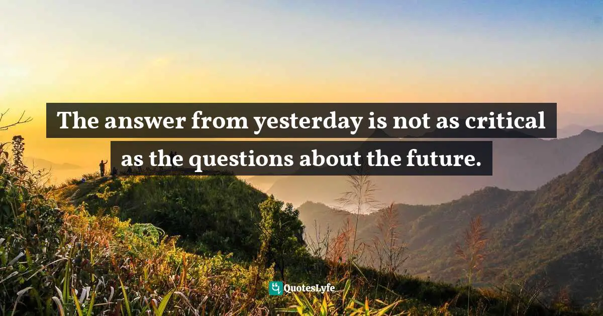 The answer from yesterday is not as critical as the questions about the future.