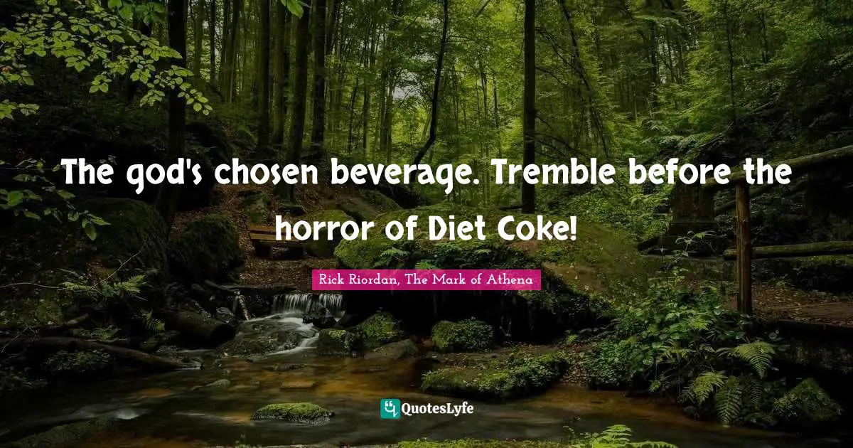 Rick Riordan, The Mark Of Athena Quotes: "The god's chosen beverage. Tremble before the horror of Diet Coke!"