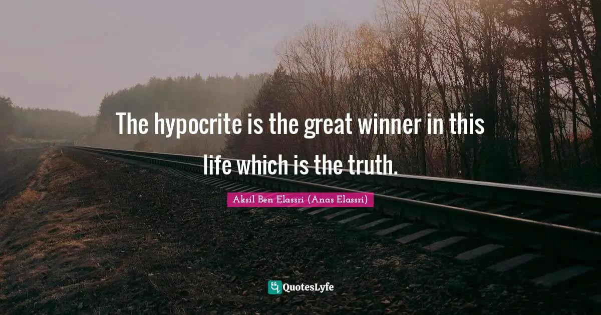 The hypocrite is the great winner in this life which is the truth.
