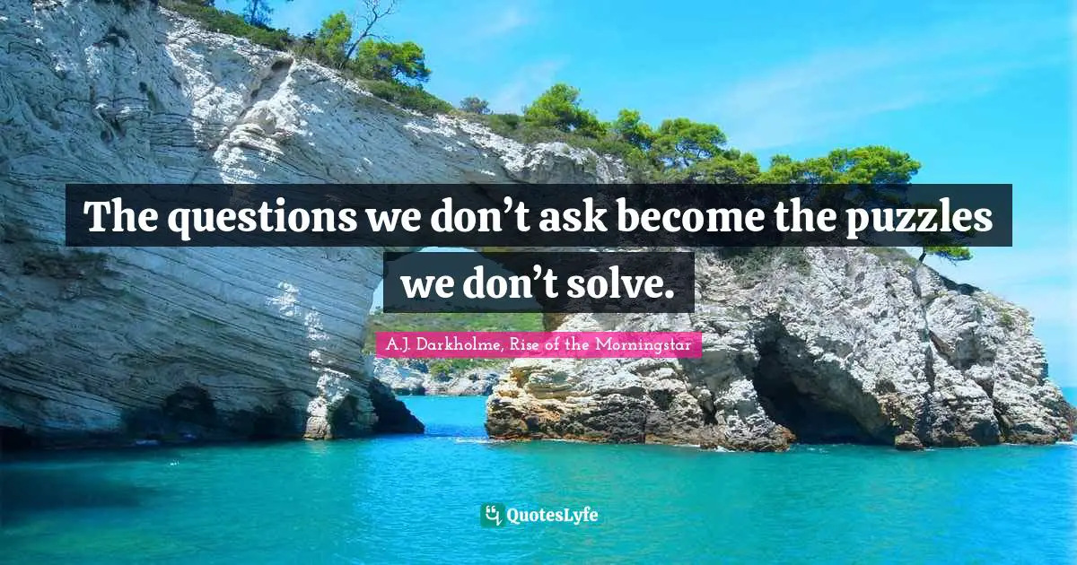 Solving Problems Quotes: "The questions we don’t ask become the puzzles we don’t solve."