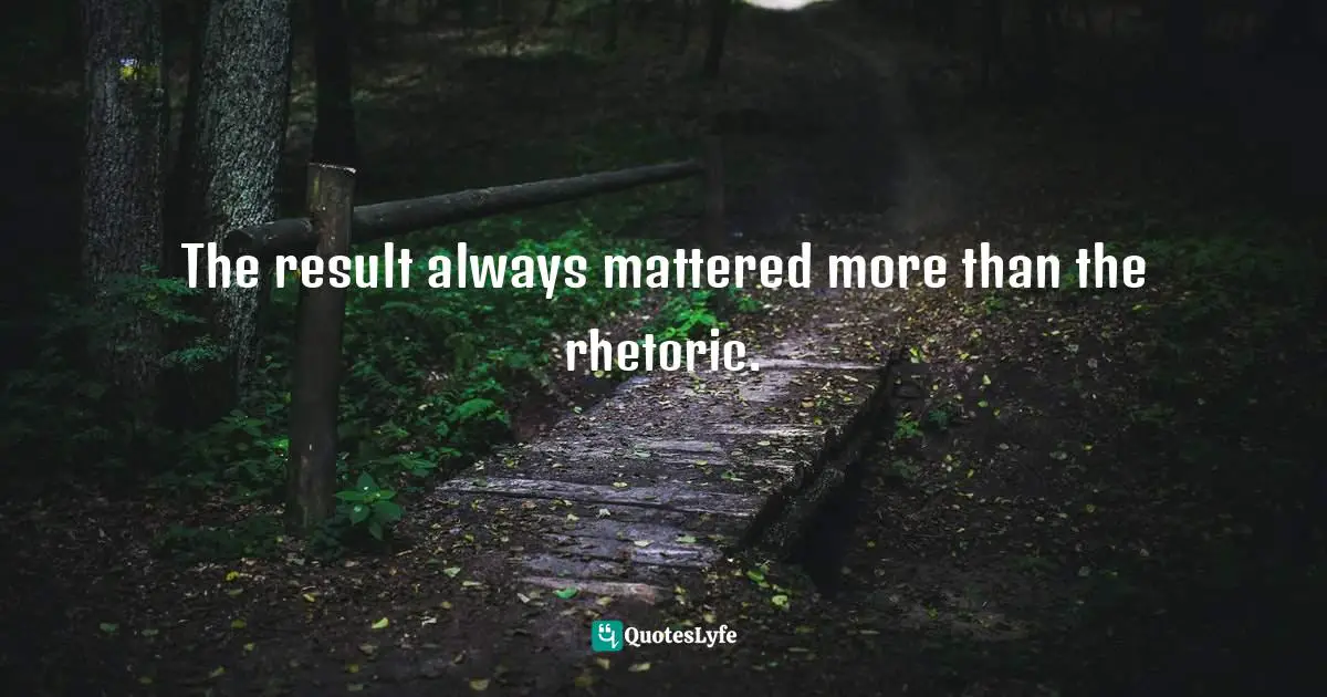 The result always mattered more than the rhetoric.