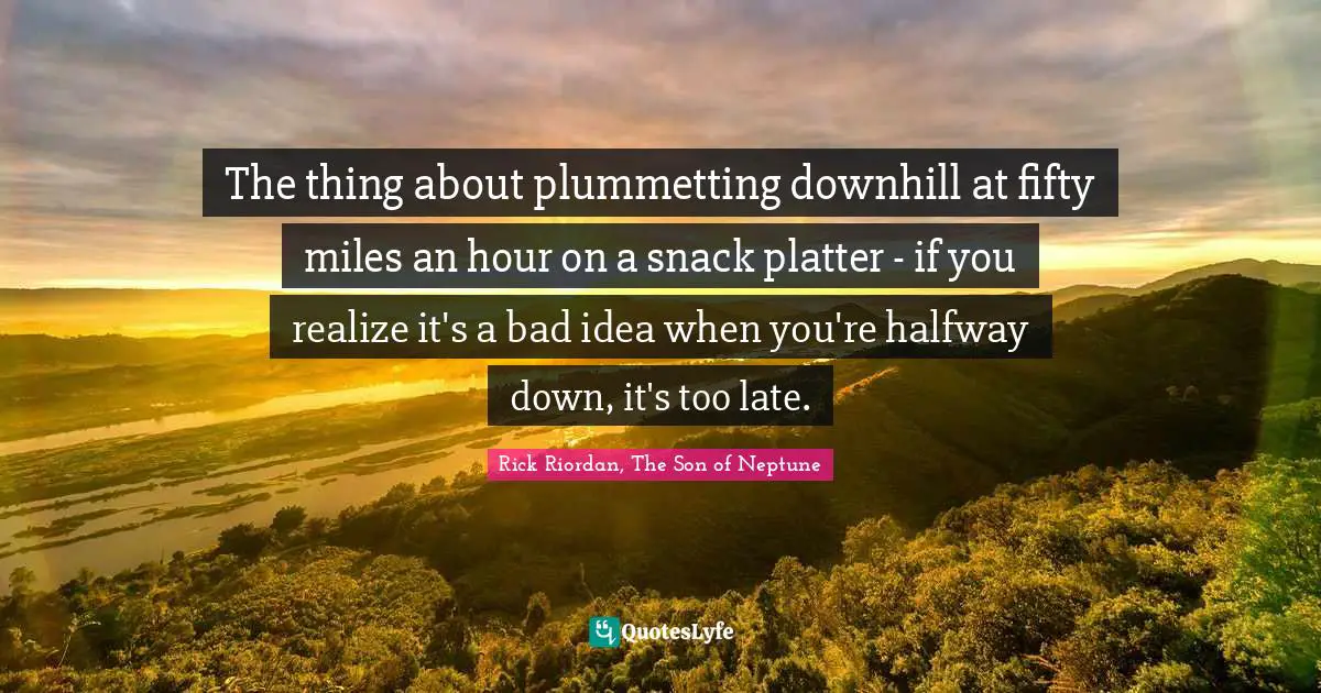 Son Of Neptune Quotes: "The thing about plummetting downhill at fifty miles an hour on a snack platter - if you realize it's a bad idea when you're halfway down, it's too late."