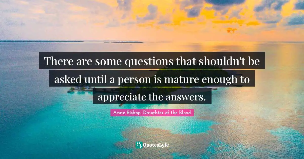 Maturity Quotes: "There are some questions that shouldn't be asked until a person is mature enough to appreciate the answers."
