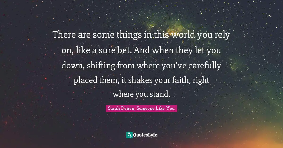 There are some things in this world you rely on, like a sure bet. And when they let you down, shifting from where you've carefully placed them, it shakes your faith, right where you stand.