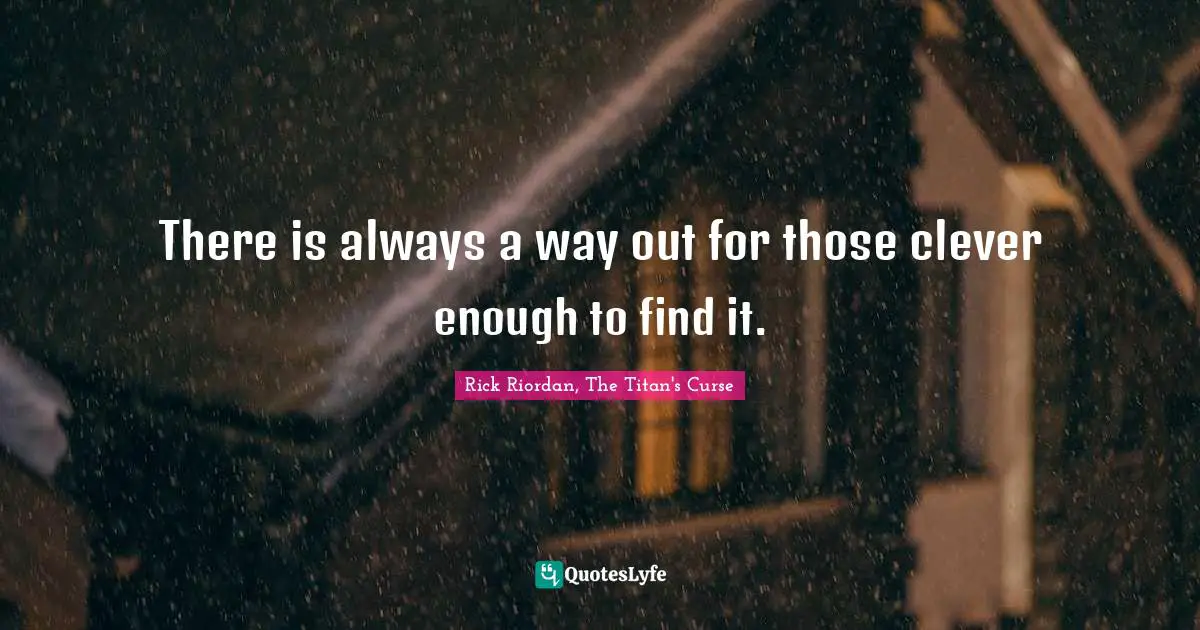 There is always a way out for those clever enough to find it.