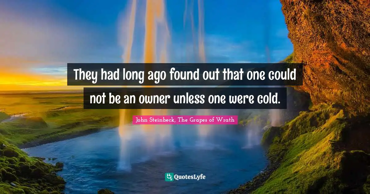 John Steinbeck, The Grapes of Wrath Quotes: They had long ago found out that one could not be an owner unless one were cold.