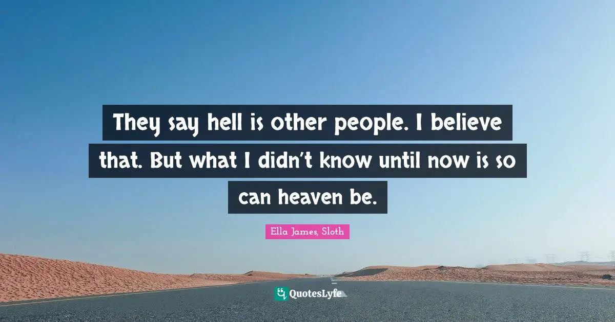 They say hell is other people. I believe that. But what I didn’t know until now is so can heaven be.