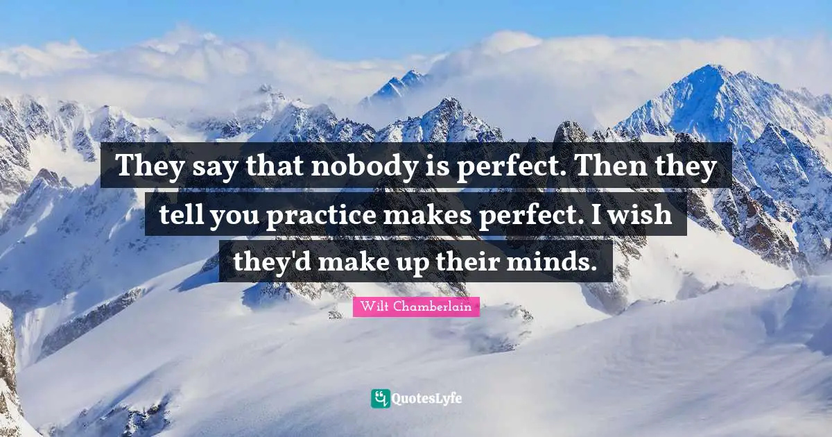 Wilt Chamberlain Quotes: "They say that nobody is perfect. Then they tell you practice makes perfect. I wish they'd make up their minds."