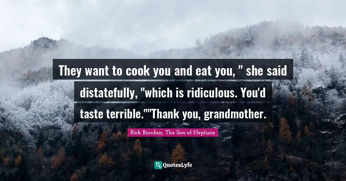 They want to cook you and eat you, " she said distatefully, "which is ridiculous. You'd taste terrible.""Thank you, grandmother.