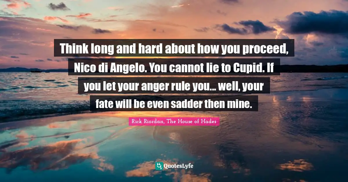 Heroes Quotes: "Think long and hard about how you proceed, Nico di Angelo. You cannot lie to Cupid. If you let your anger rule you... well, your fate will be even sadder then mine."