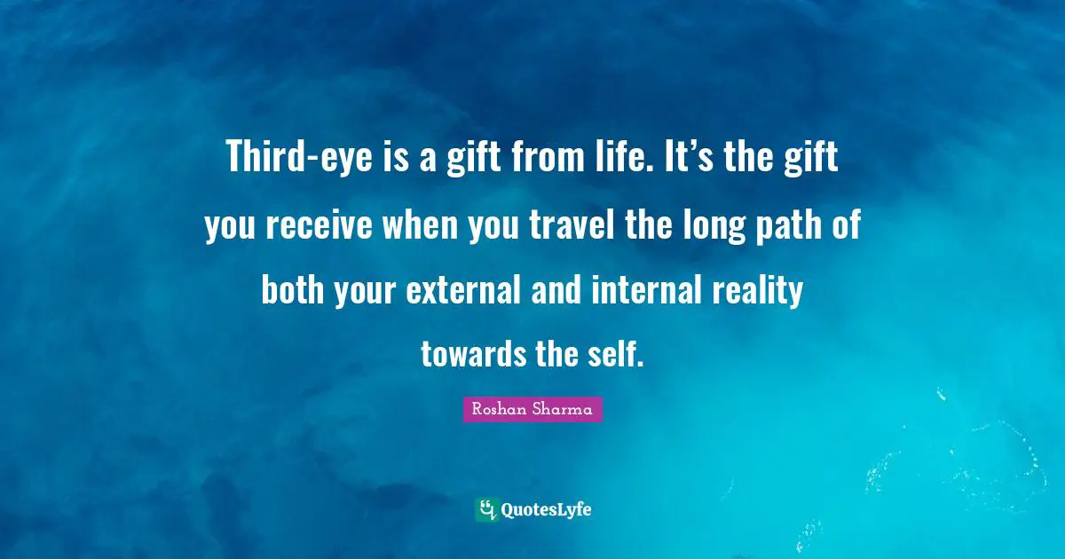 Third-eye is a gift from life. It’s the gift you receive when you travel the long path of both your external and internal reality towards the self.