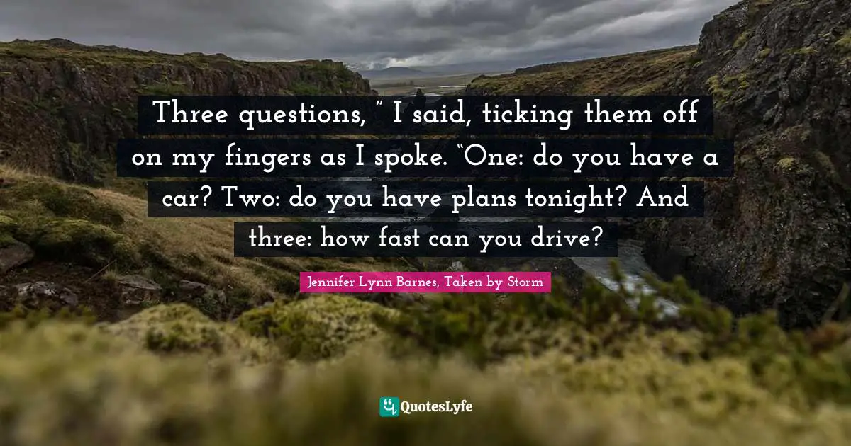 Three questions, ” I said, ticking them off on my fingers as I spoke. “One: do you have a car? Two: do you have plans tonight? And three: how fast can you drive?