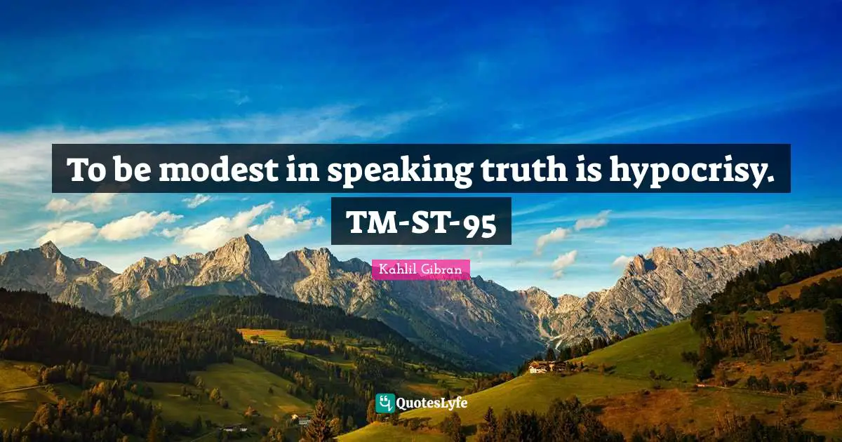 To be modest in speaking truth is hypocrisy. TM-ST-95