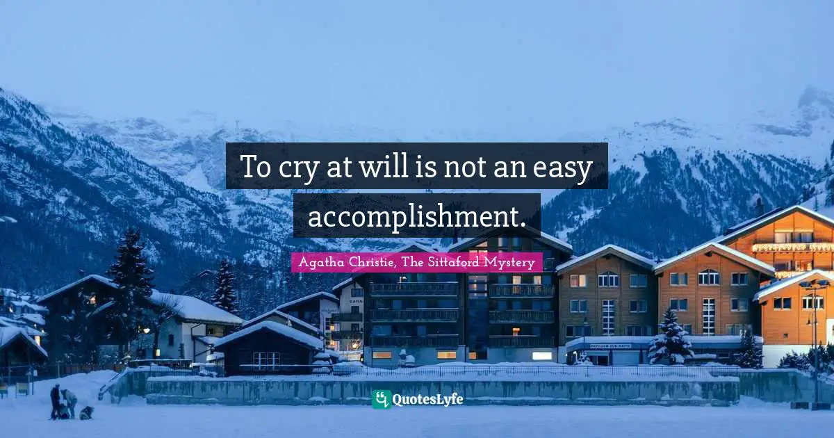 To cry at will is not an easy accomplishment.