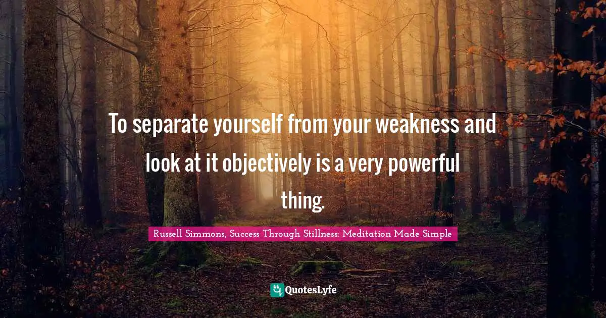 Objective Quotes: "To separate yourself from your weakness and look at it objectively is a very powerful thing."
