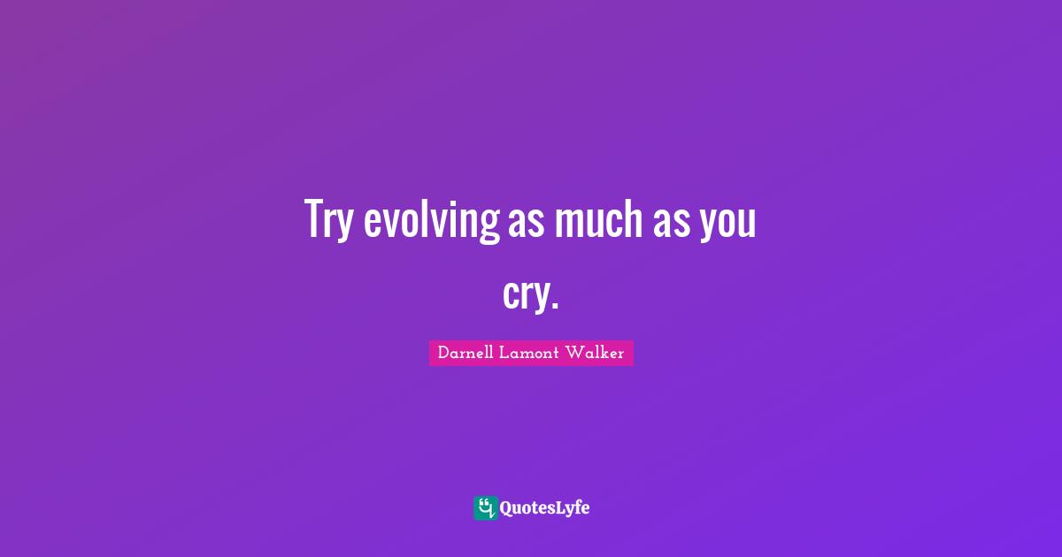 Darnell Lamont Walker Quotes: "Try evolving as much as you cry."