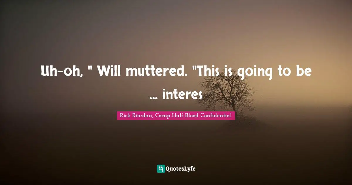 Uh-oh, " Will muttered. "This is going to be ... interes