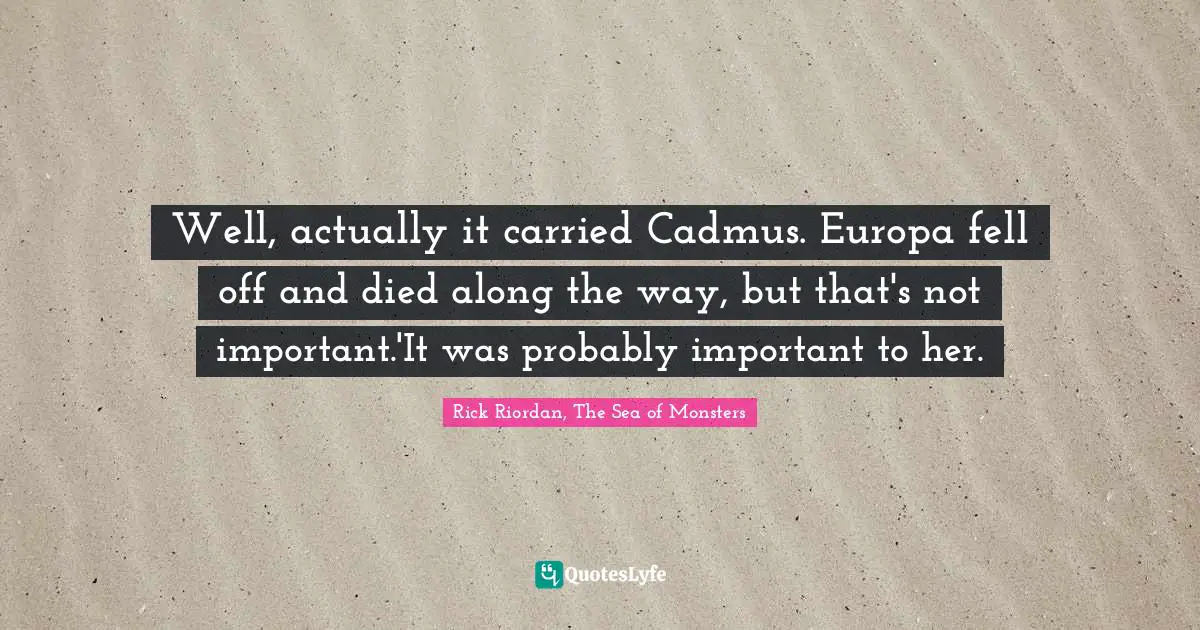 Rick Quotes: "Well, actually it carried Cadmus. Europa fell off and died along the way, but that's not important.'It was probably important to her."