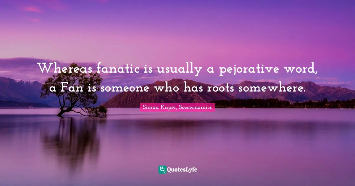 Whereas fanatic is usually a pejorative word, a Fan is someone who has roots somewhere.