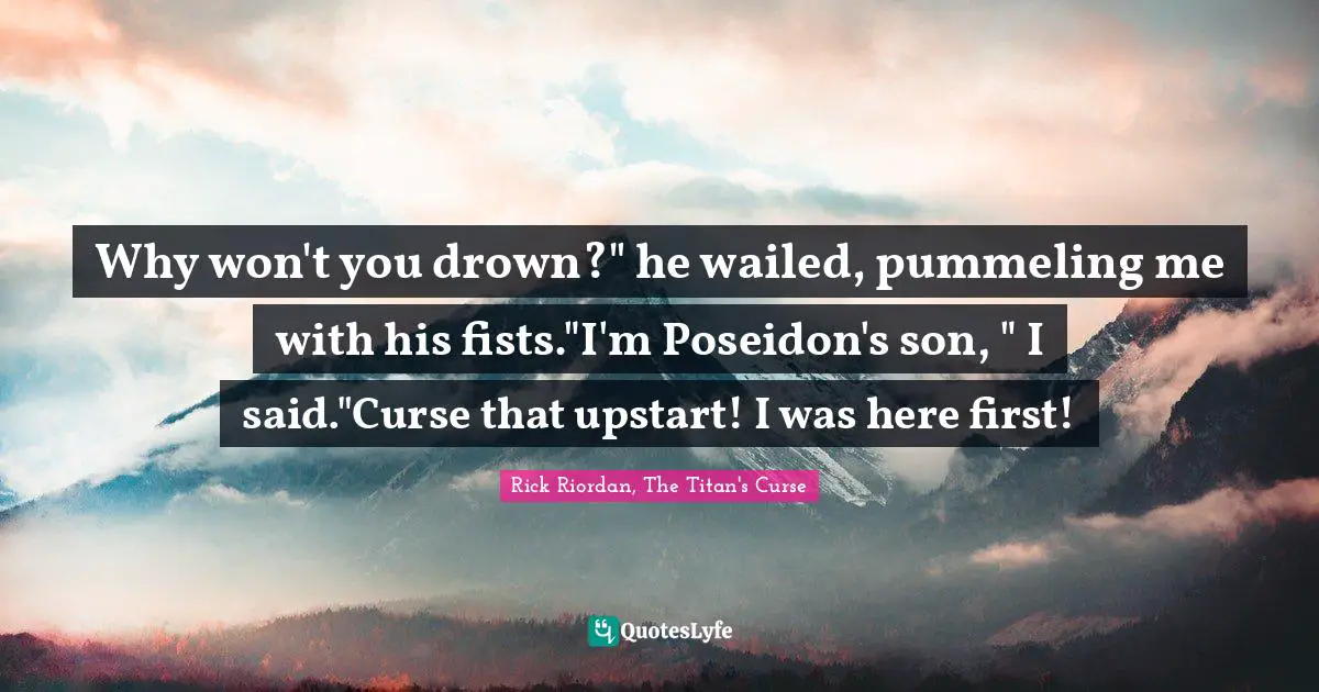Drown Quotes: "Why won't you drown?" he wailed, pummeling me with his fists."I'm Poseidon's son, " I said."Curse that upstart! I was here first!"