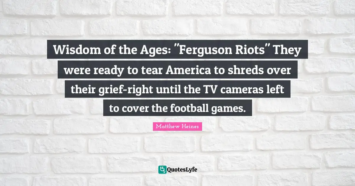 Wisdom of the Ages: "Ferguson Riots" They were ready to tear America to shreds over their grief-right until the TV cameras left to cover the football games.