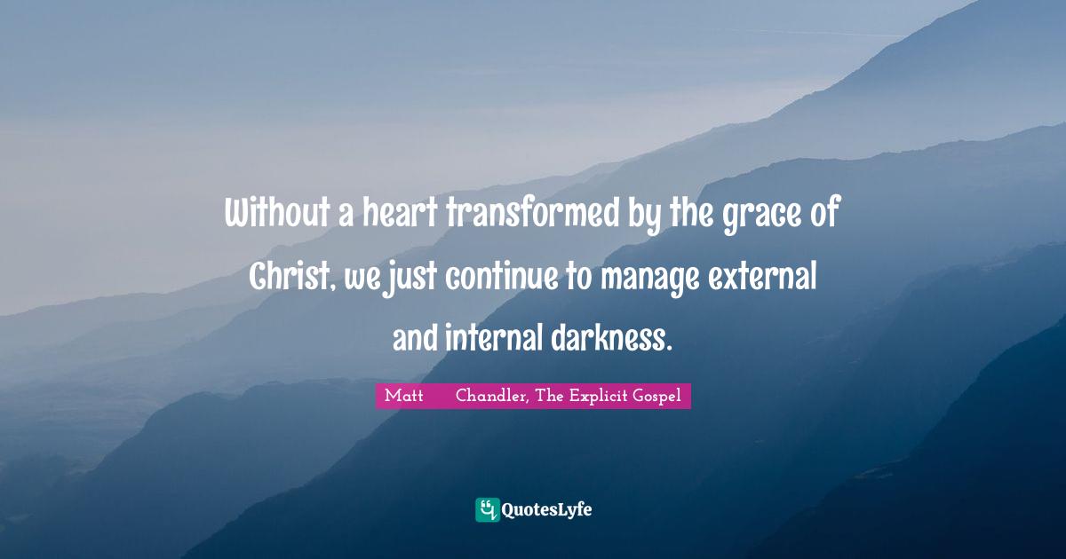 Without a heart transformed by the grace of Christ, we just continue to manage external and internal darkness.