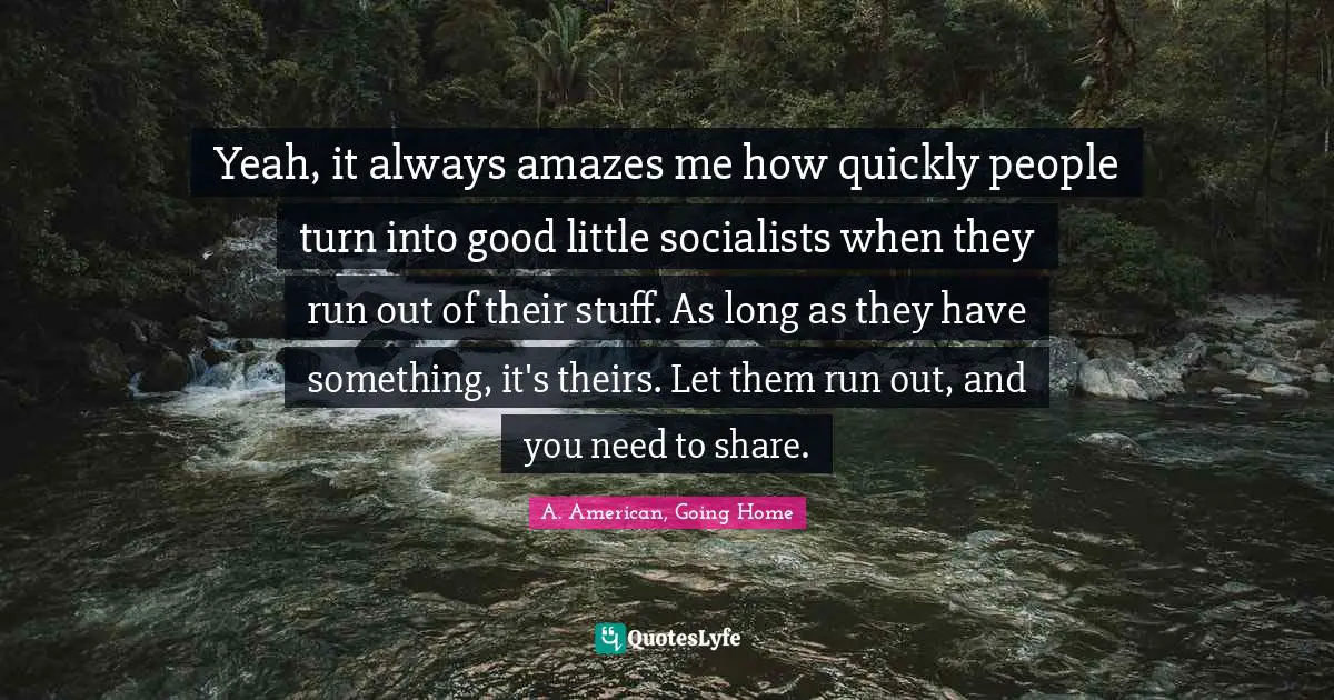 Yeah, it always amazes me how quickly people turn into good little socialists when they run out of their stuff. As long as they have something, it's theirs. Let them run out, and you need to share.