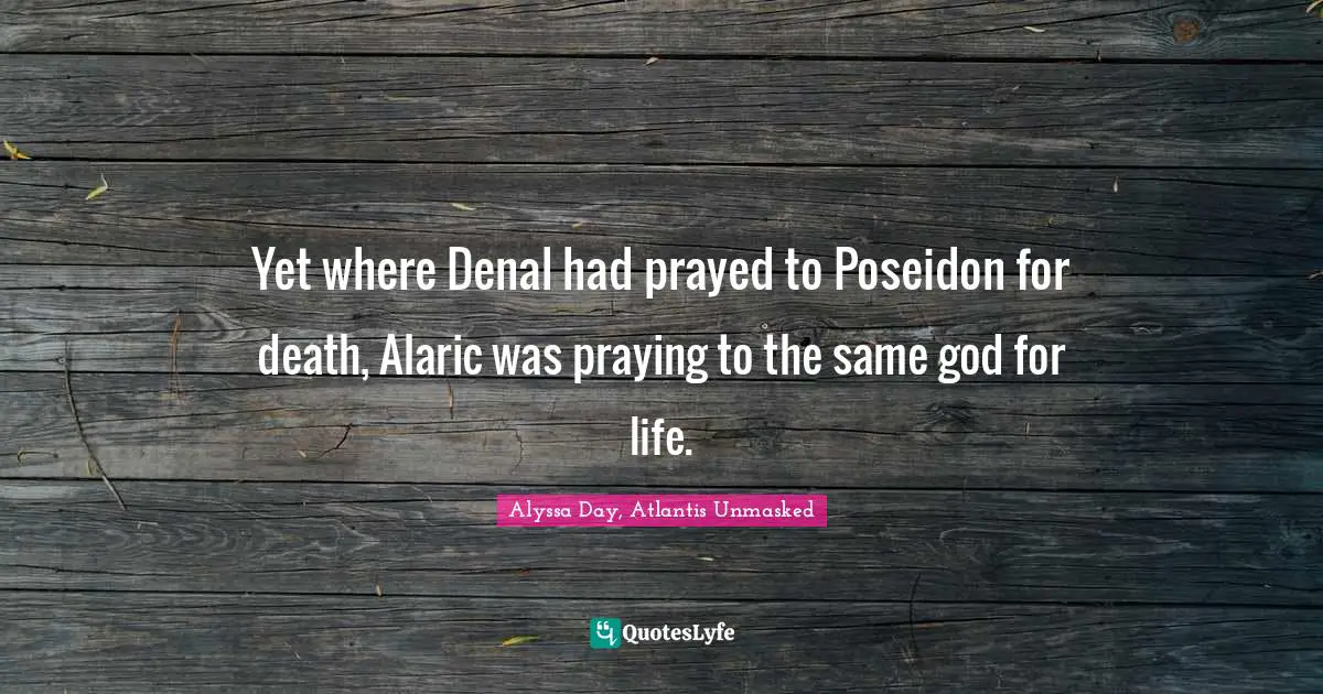 Yet where Denal had prayed to Poseidon for death, Alaric was praying to the same god for life.
