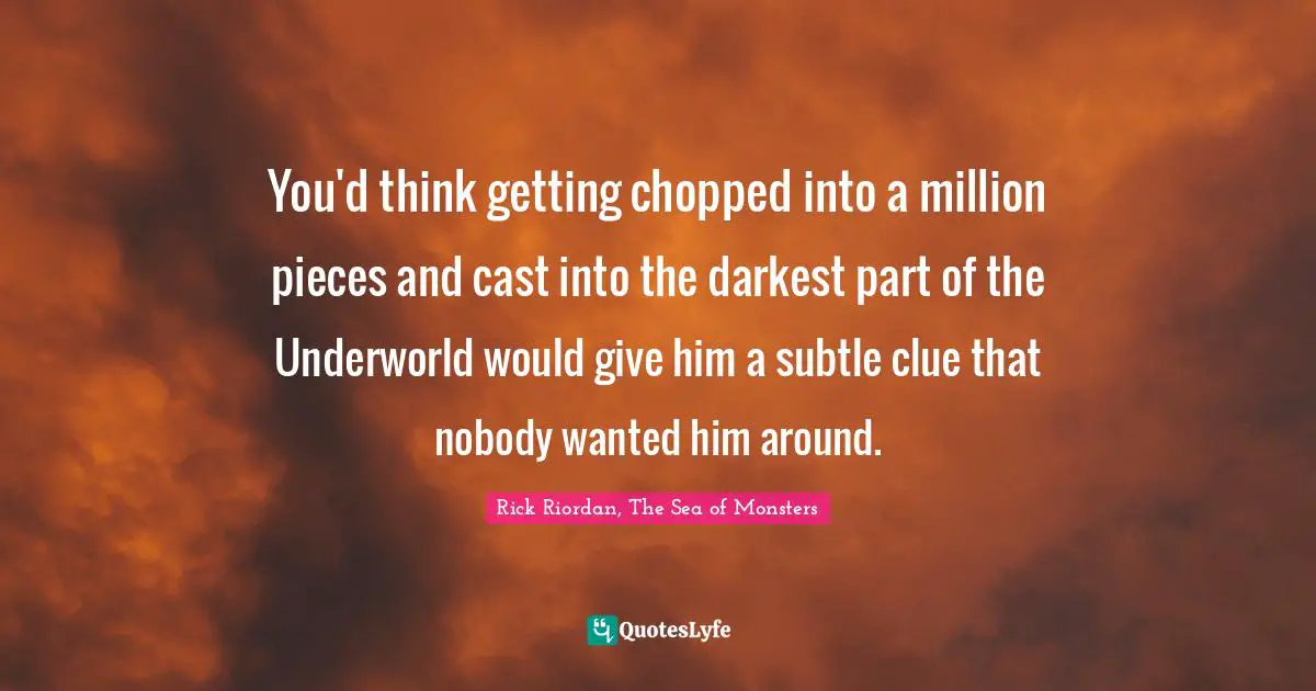 You'd think getting chopped into a million pieces and cast into the darkest part of the Underworld would give him a subtle clue that nobody wanted him around.