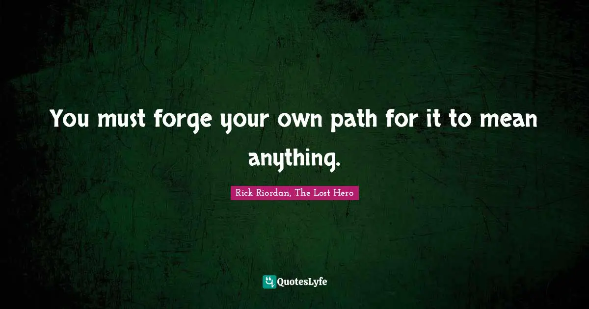 You must forge your own path for it to mean anything.