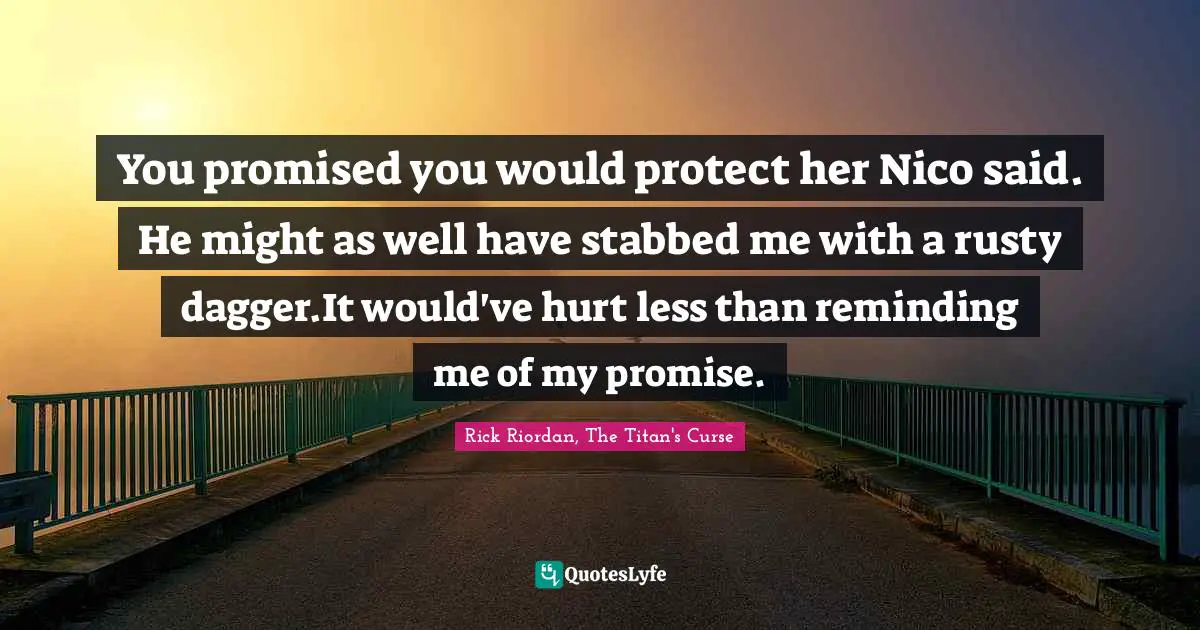 You promised you would protect her Nico said. He might as well have stabbed me with a rusty dagger.It would've hurt less than reminding me of my promise.