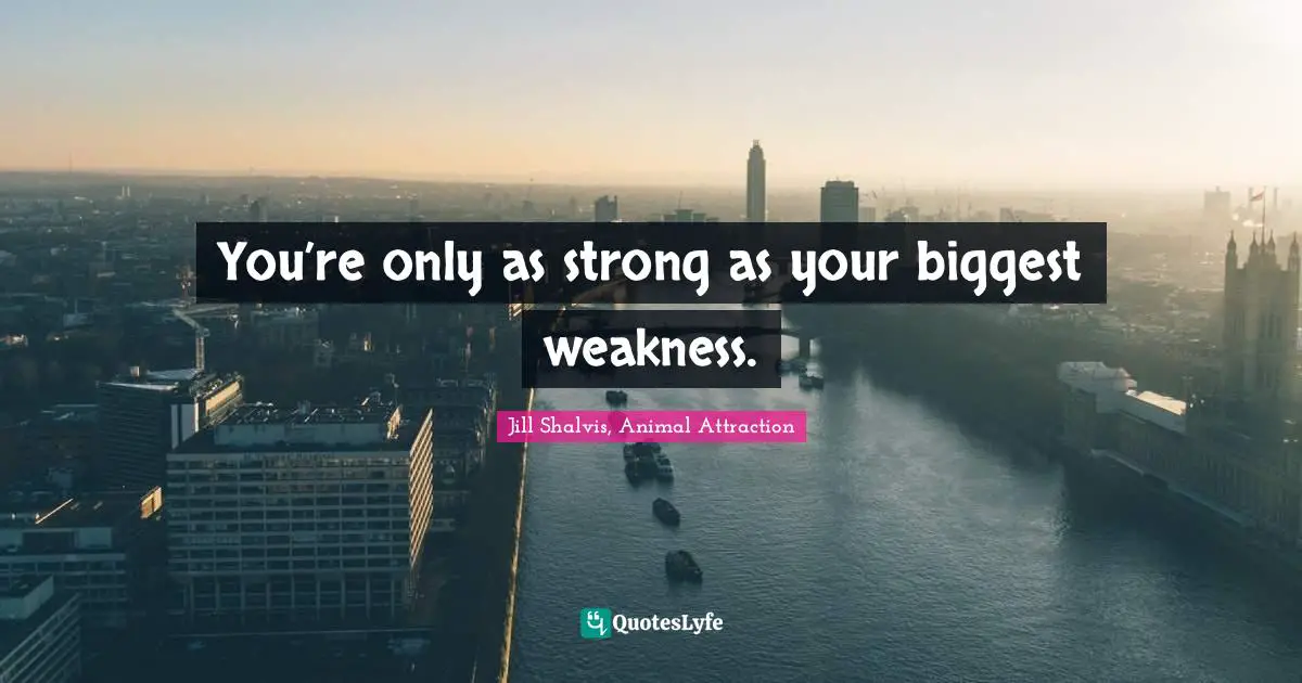 You’re only as strong as your biggest weakness.