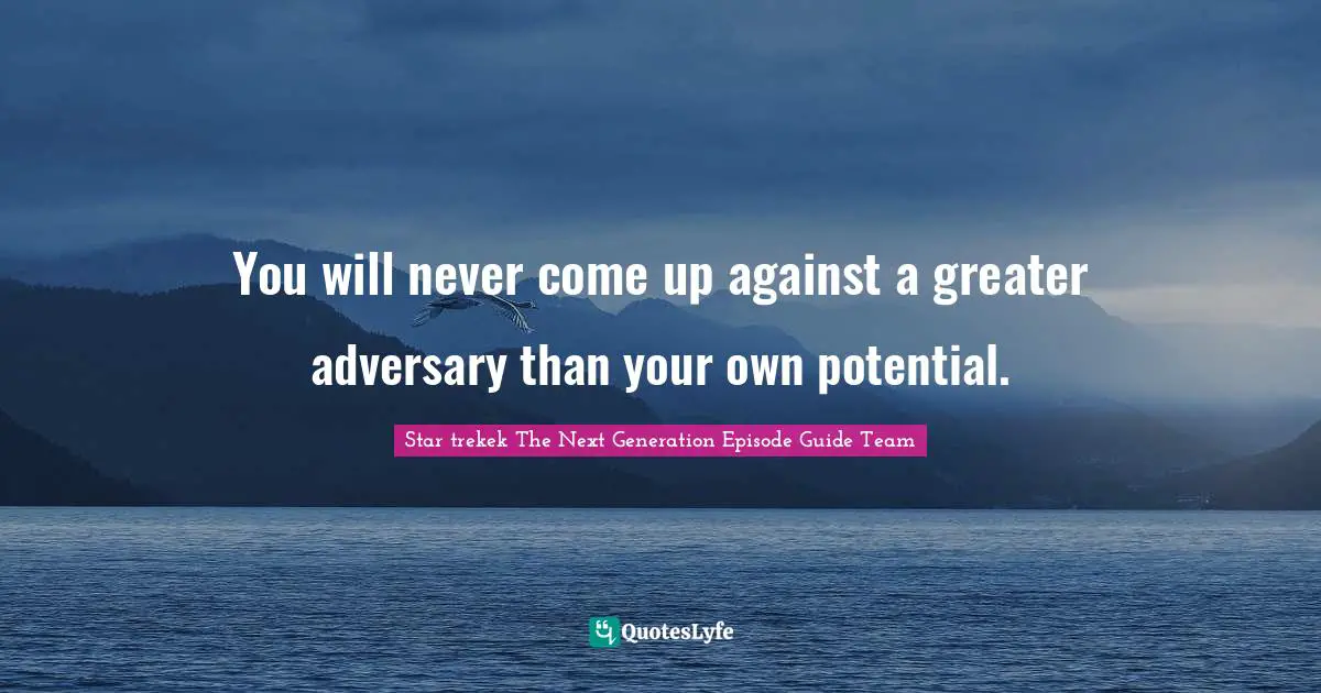 You will never come up against a greater adversary than your own potential.
